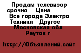 Продам телевизор срочно  › Цена ­ 3 000 - Все города Электро-Техника » Другое   . Московская обл.,Реутов г.